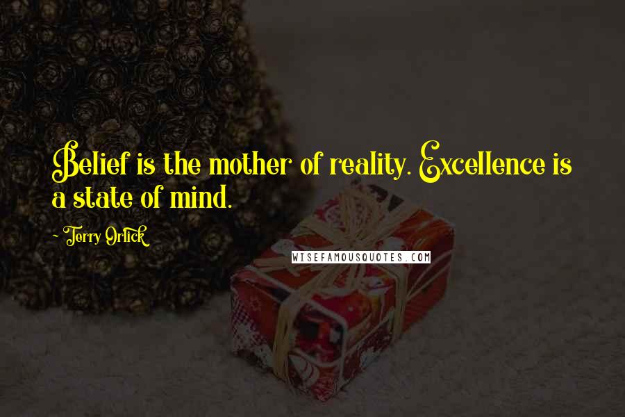 Terry Orlick Quotes: Belief is the mother of reality. Excellence is a state of mind.