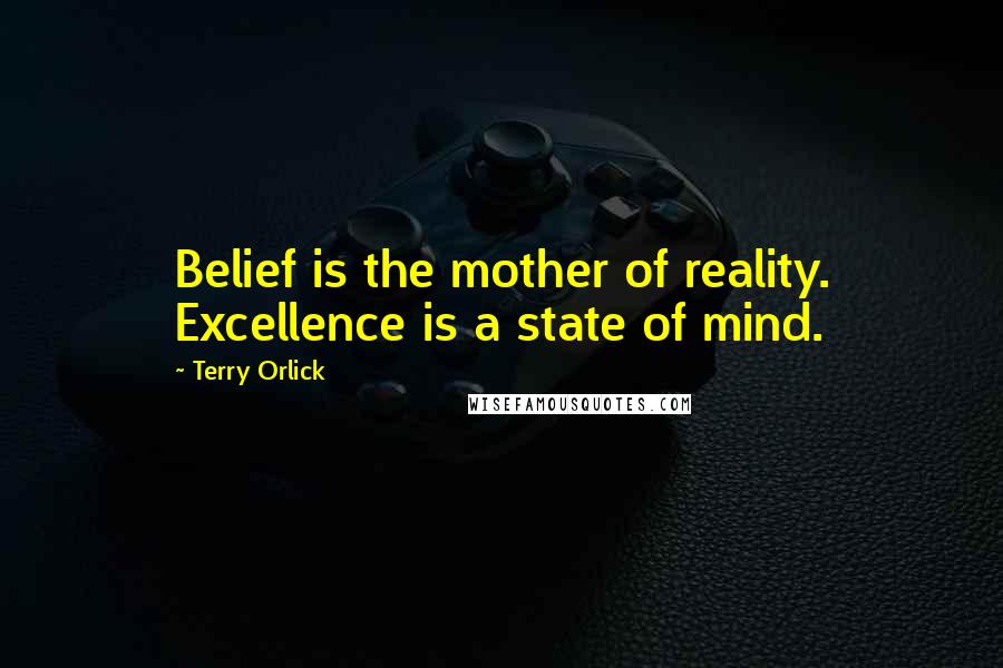 Terry Orlick Quotes: Belief is the mother of reality. Excellence is a state of mind.