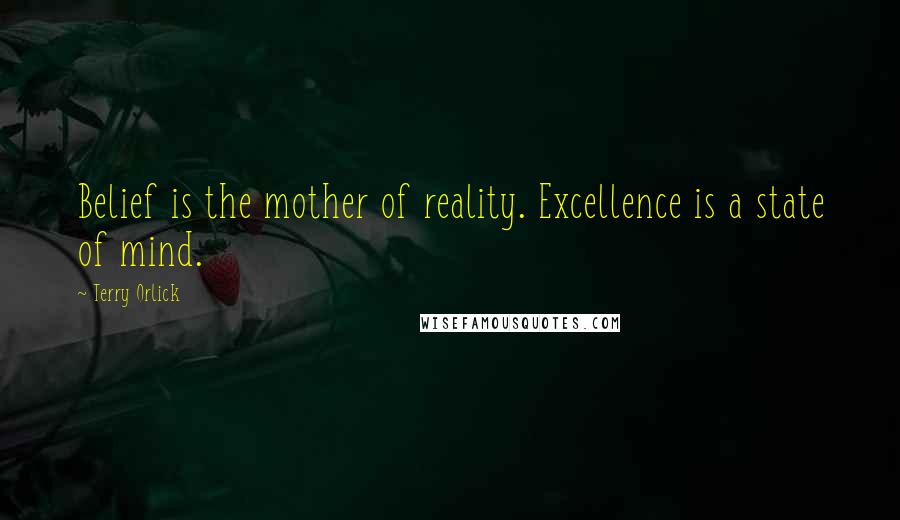 Terry Orlick Quotes: Belief is the mother of reality. Excellence is a state of mind.