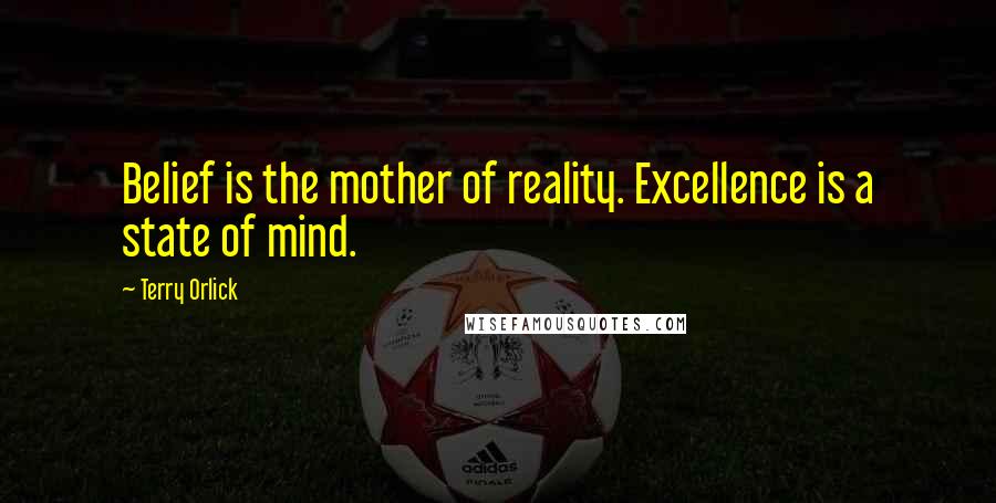 Terry Orlick Quotes: Belief is the mother of reality. Excellence is a state of mind.