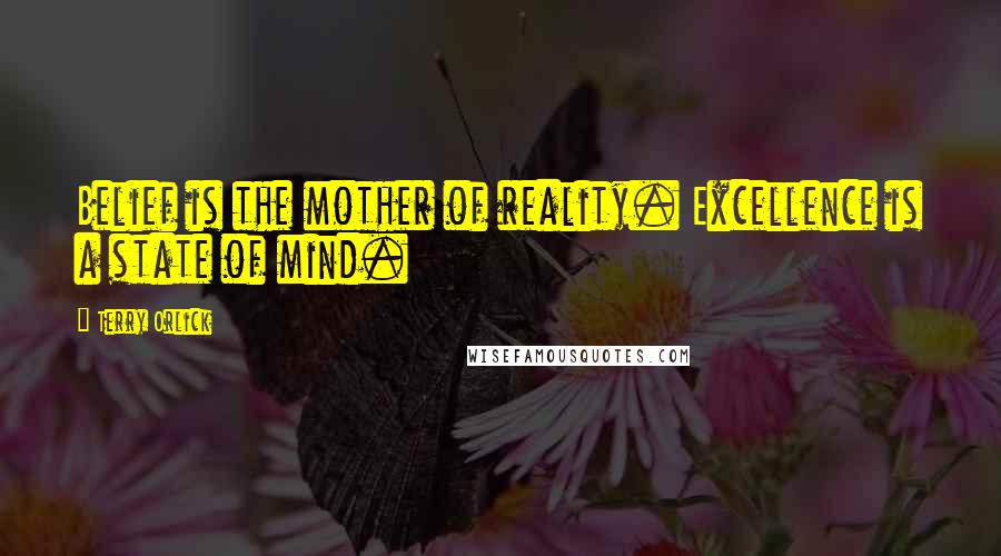 Terry Orlick Quotes: Belief is the mother of reality. Excellence is a state of mind.