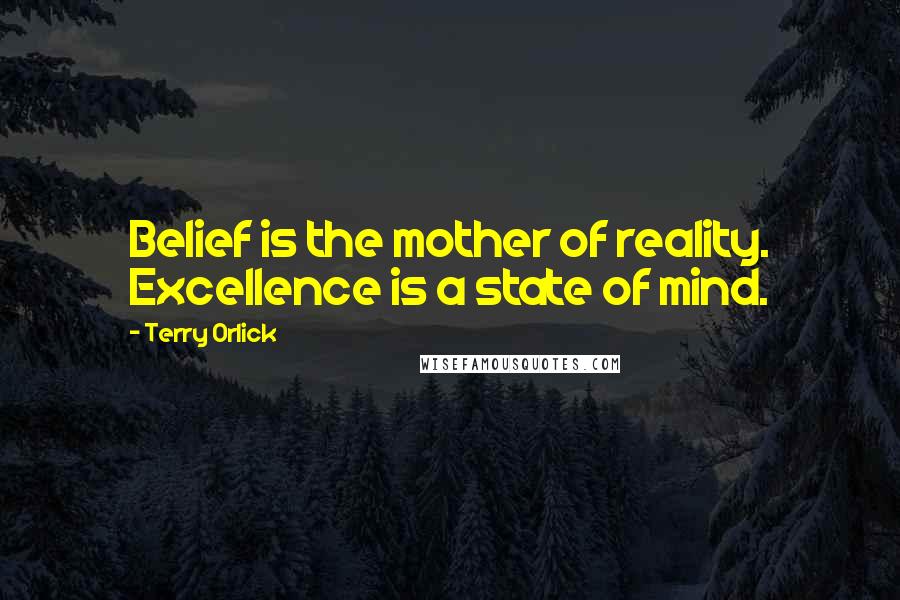 Terry Orlick Quotes: Belief is the mother of reality. Excellence is a state of mind.