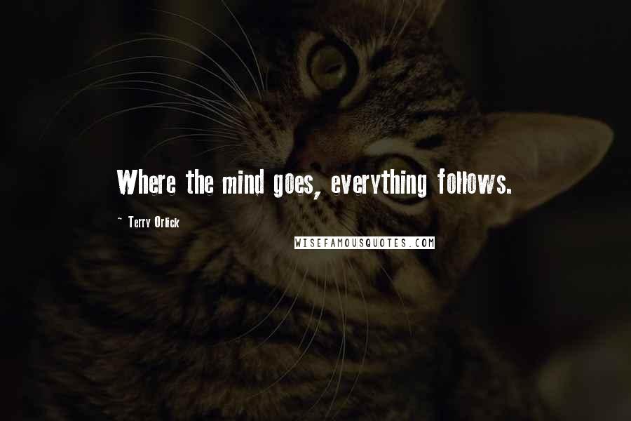 Terry Orlick Quotes: Where the mind goes, everything follows.