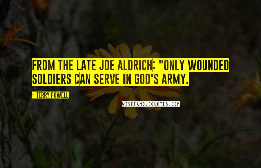 Terry Powell Quotes: from the late Joe Aldrich: "Only wounded soldiers can serve in God's army.