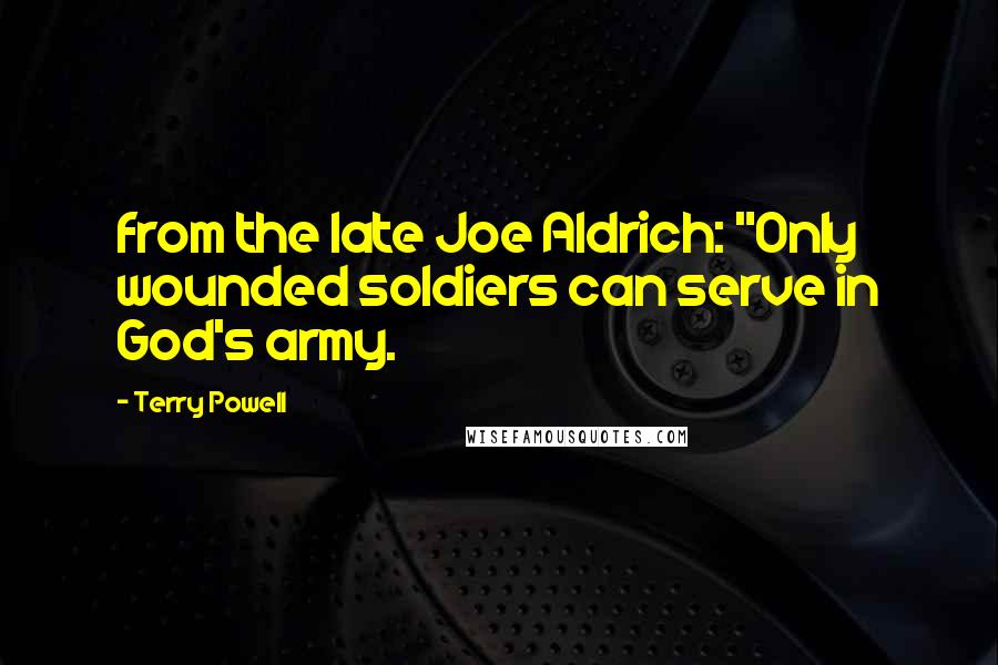 Terry Powell Quotes: from the late Joe Aldrich: "Only wounded soldiers can serve in God's army.
