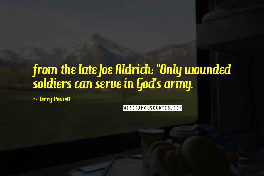 Terry Powell Quotes: from the late Joe Aldrich: "Only wounded soldiers can serve in God's army.