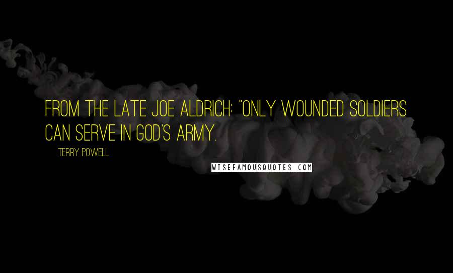 Terry Powell Quotes: from the late Joe Aldrich: "Only wounded soldiers can serve in God's army.