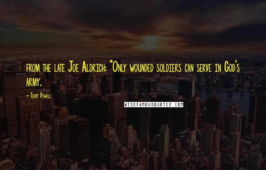 Terry Powell Quotes: from the late Joe Aldrich: "Only wounded soldiers can serve in God's army.