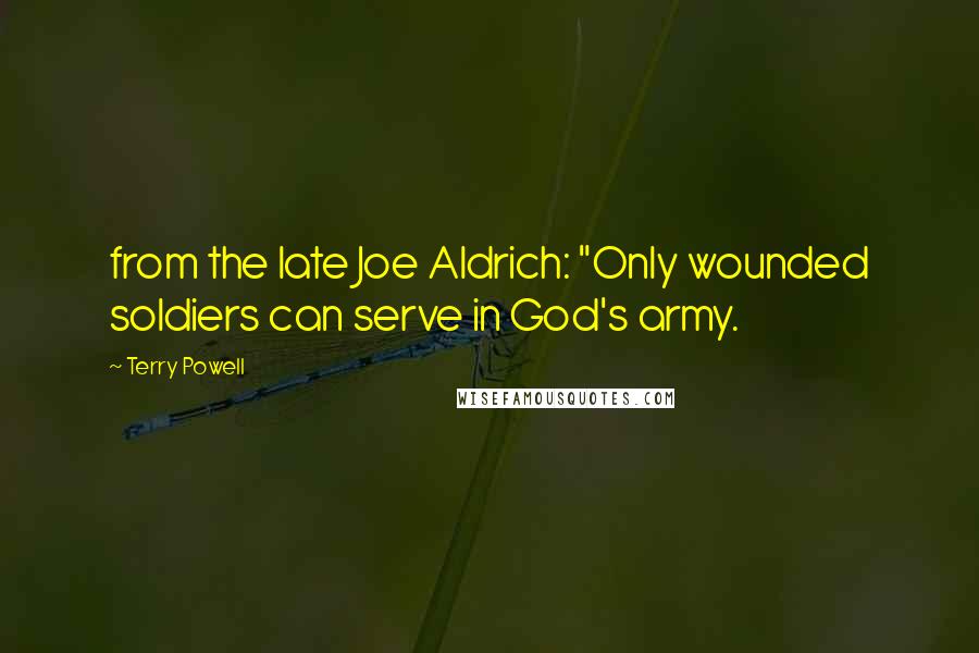 Terry Powell Quotes: from the late Joe Aldrich: "Only wounded soldiers can serve in God's army.