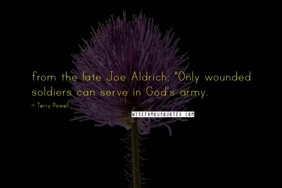 Terry Powell Quotes: from the late Joe Aldrich: "Only wounded soldiers can serve in God's army.