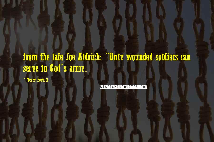 Terry Powell Quotes: from the late Joe Aldrich: "Only wounded soldiers can serve in God's army.