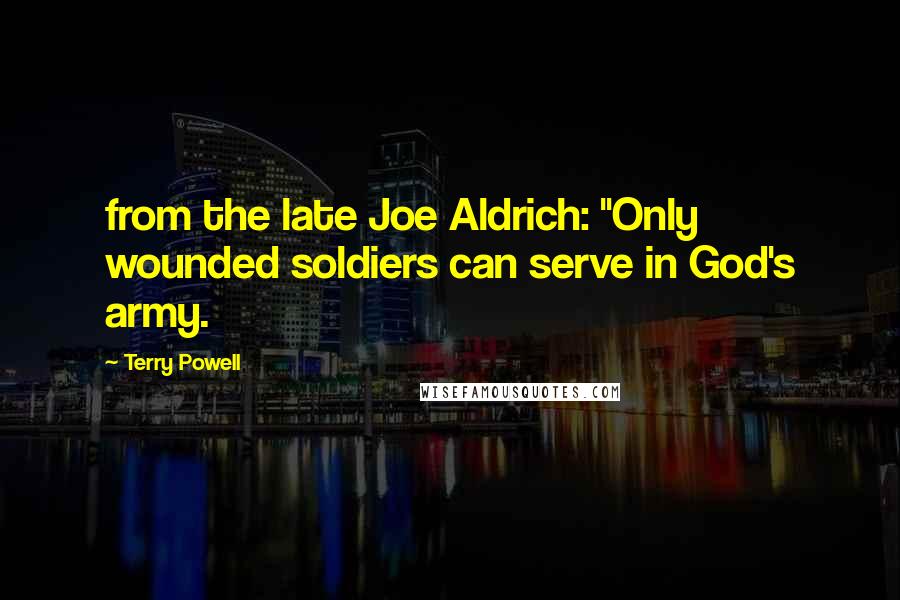 Terry Powell Quotes: from the late Joe Aldrich: "Only wounded soldiers can serve in God's army.