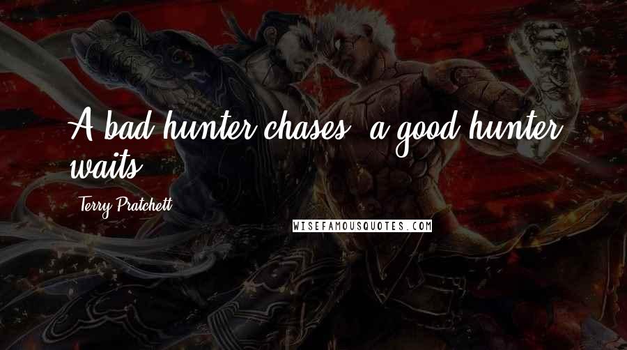 Terry Pratchett Quotes: A bad hunter chases, a good hunter waits.
