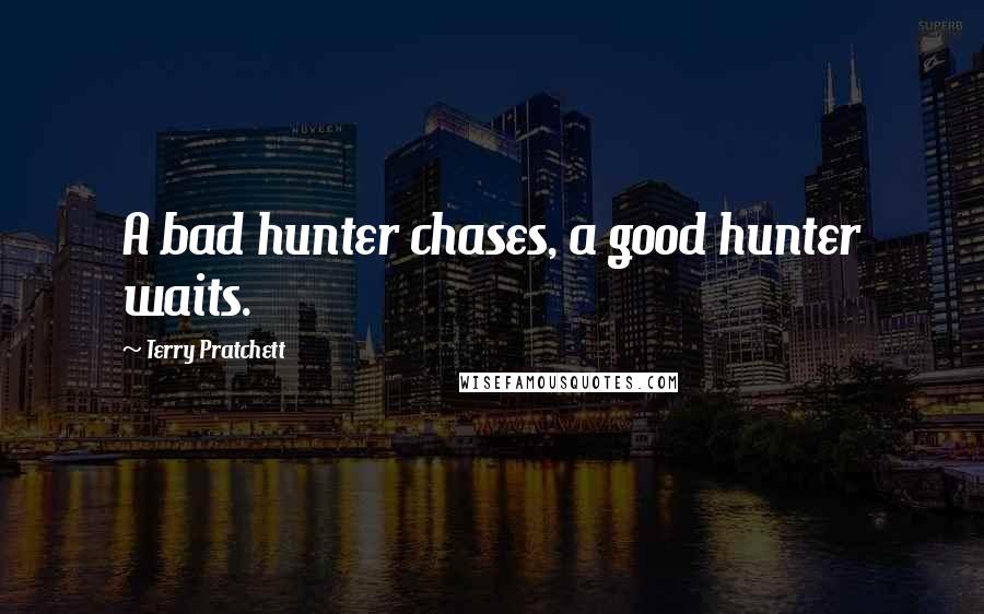 Terry Pratchett Quotes: A bad hunter chases, a good hunter waits.