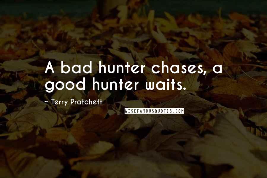 Terry Pratchett Quotes: A bad hunter chases, a good hunter waits.