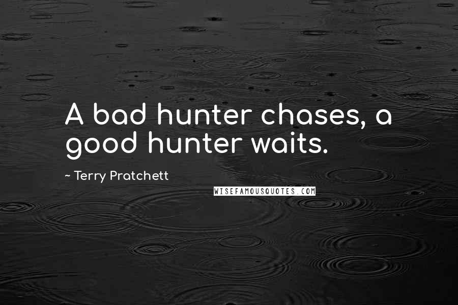 Terry Pratchett Quotes: A bad hunter chases, a good hunter waits.