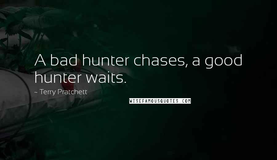 Terry Pratchett Quotes: A bad hunter chases, a good hunter waits.