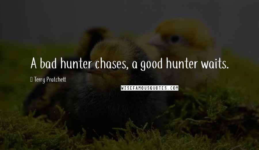 Terry Pratchett Quotes: A bad hunter chases, a good hunter waits.