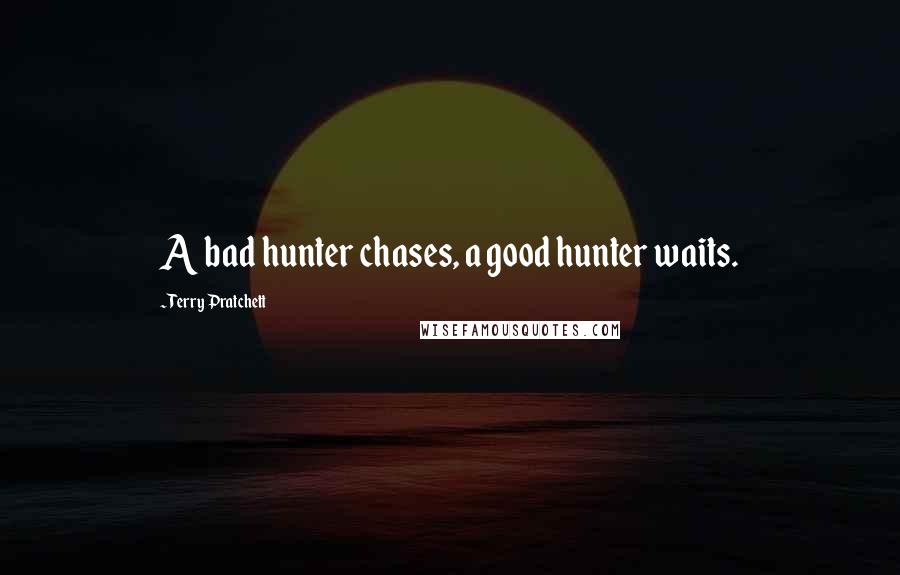 Terry Pratchett Quotes: A bad hunter chases, a good hunter waits.