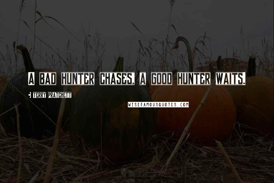 Terry Pratchett Quotes: A bad hunter chases, a good hunter waits.