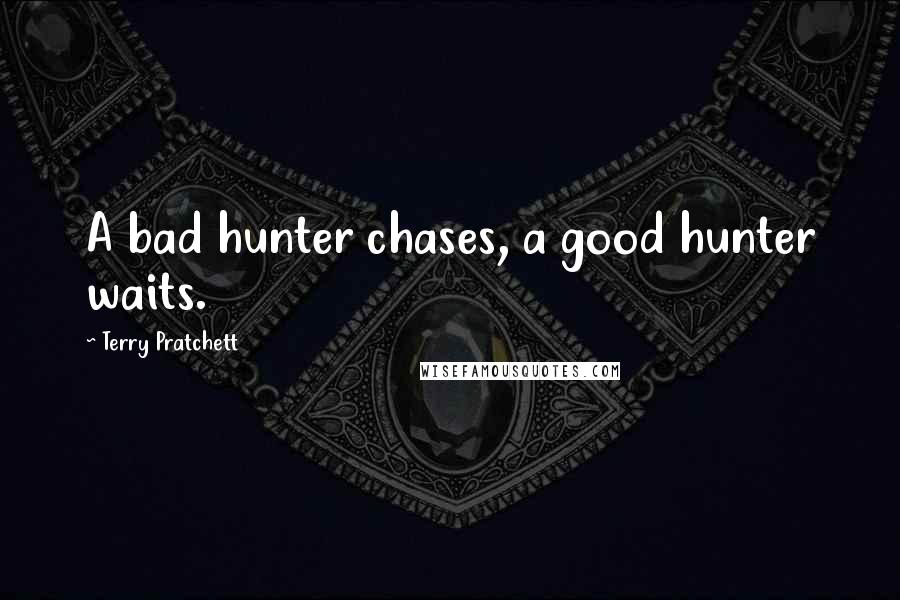 Terry Pratchett Quotes: A bad hunter chases, a good hunter waits.