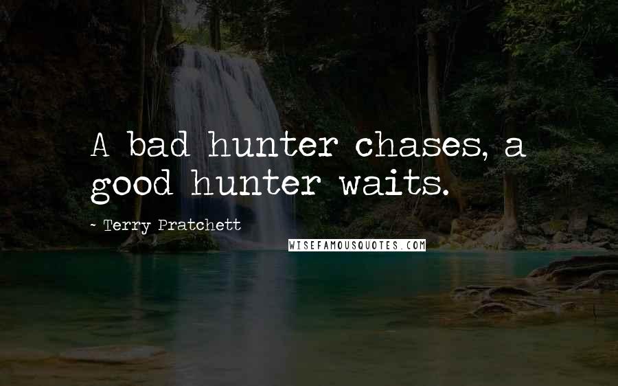 Terry Pratchett Quotes: A bad hunter chases, a good hunter waits.