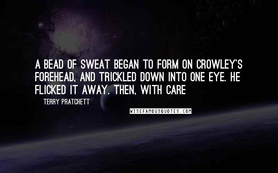 Terry Pratchett Quotes: A bead of sweat began to form on Crowley's forehead, and trickled down into one eye. He flicked it away. Then, with care