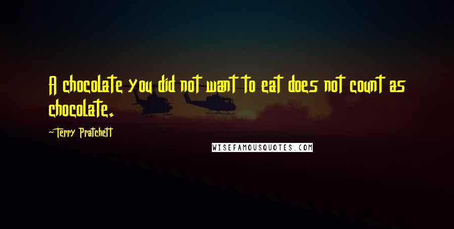 Terry Pratchett Quotes: A chocolate you did not want to eat does not count as chocolate.