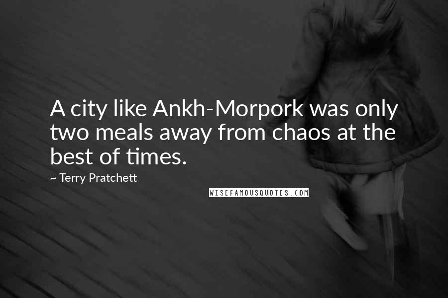 Terry Pratchett Quotes: A city like Ankh-Morpork was only two meals away from chaos at the best of times.