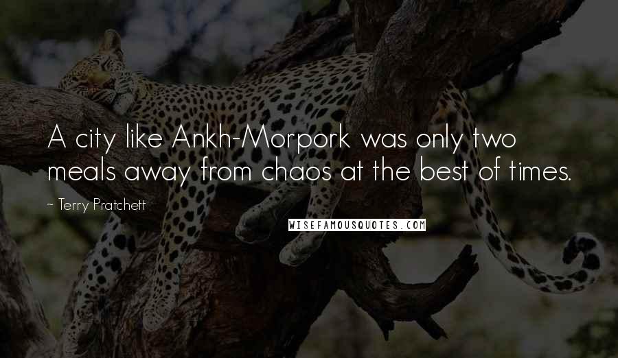 Terry Pratchett Quotes: A city like Ankh-Morpork was only two meals away from chaos at the best of times.