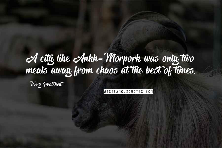 Terry Pratchett Quotes: A city like Ankh-Morpork was only two meals away from chaos at the best of times.