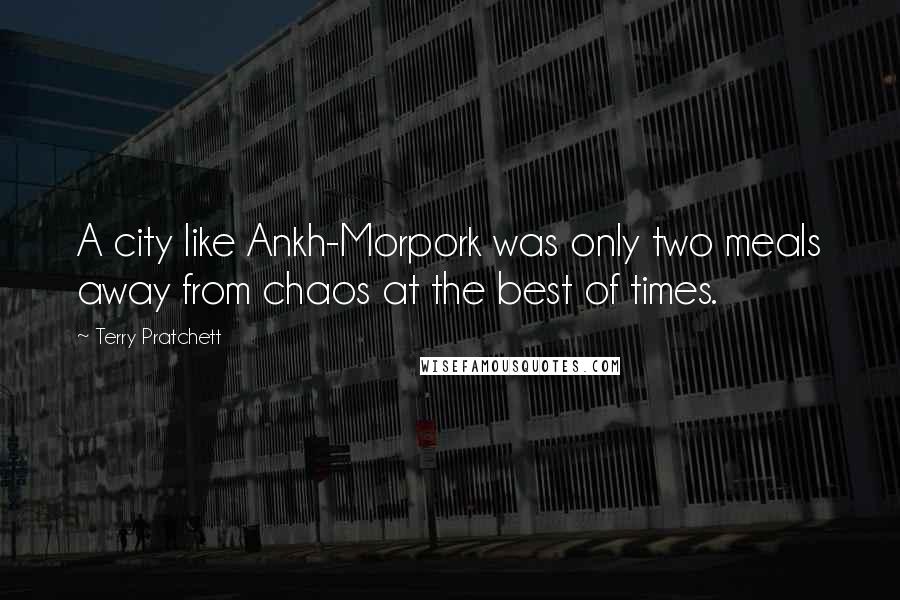 Terry Pratchett Quotes: A city like Ankh-Morpork was only two meals away from chaos at the best of times.