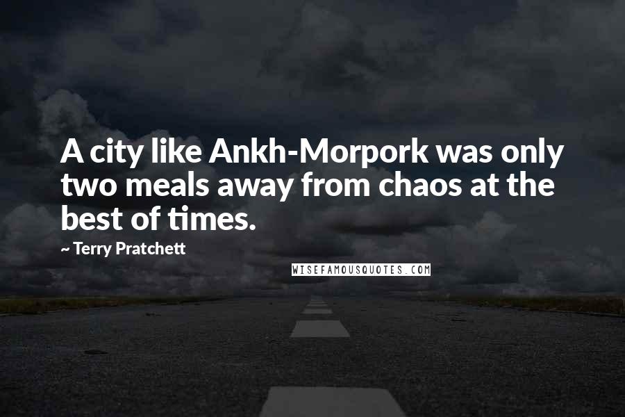 Terry Pratchett Quotes: A city like Ankh-Morpork was only two meals away from chaos at the best of times.