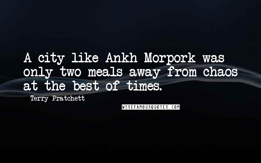 Terry Pratchett Quotes: A city like Ankh-Morpork was only two meals away from chaos at the best of times.