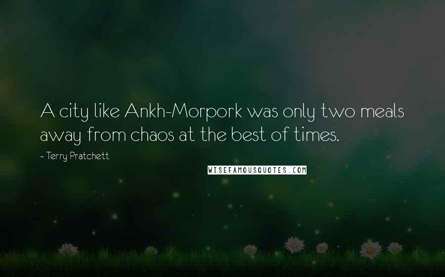 Terry Pratchett Quotes: A city like Ankh-Morpork was only two meals away from chaos at the best of times.