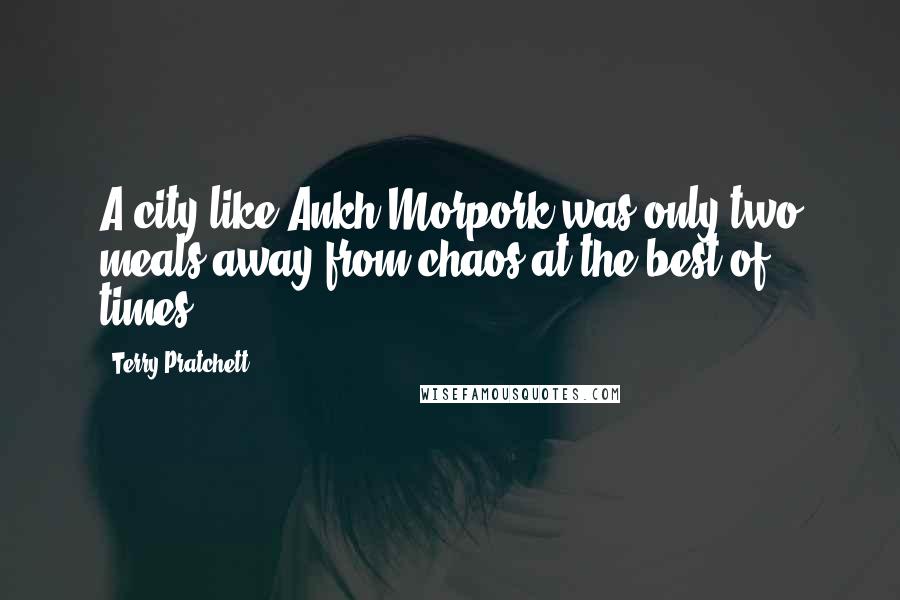 Terry Pratchett Quotes: A city like Ankh-Morpork was only two meals away from chaos at the best of times.