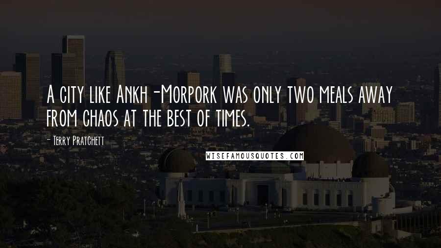 Terry Pratchett Quotes: A city like Ankh-Morpork was only two meals away from chaos at the best of times.