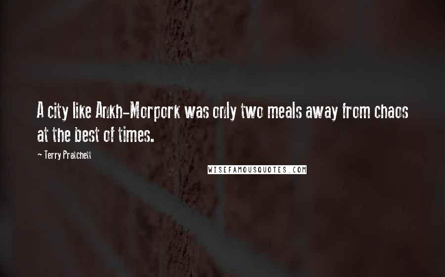 Terry Pratchett Quotes: A city like Ankh-Morpork was only two meals away from chaos at the best of times.