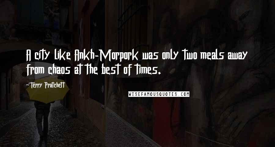 Terry Pratchett Quotes: A city like Ankh-Morpork was only two meals away from chaos at the best of times.