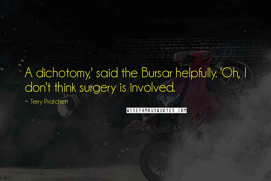 Terry Pratchett Quotes: A dichotomy,' said the Bursar helpfully. 'Oh, I don't think surgery is involved.