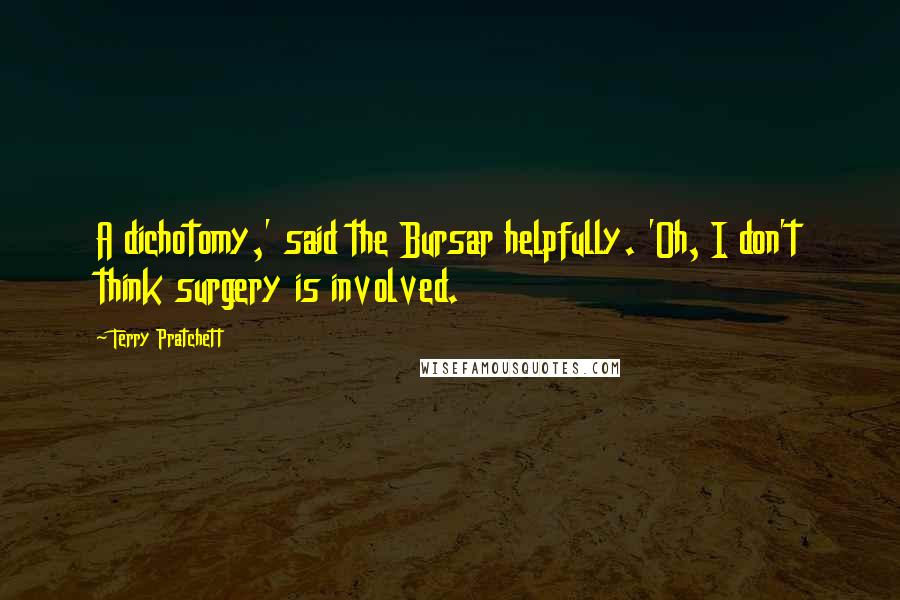 Terry Pratchett Quotes: A dichotomy,' said the Bursar helpfully. 'Oh, I don't think surgery is involved.