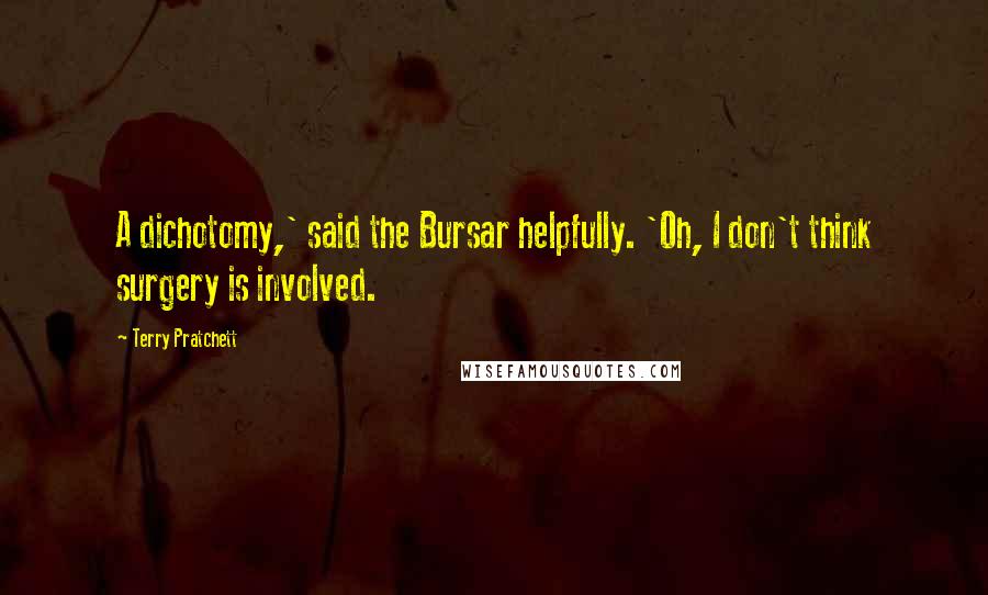 Terry Pratchett Quotes: A dichotomy,' said the Bursar helpfully. 'Oh, I don't think surgery is involved.