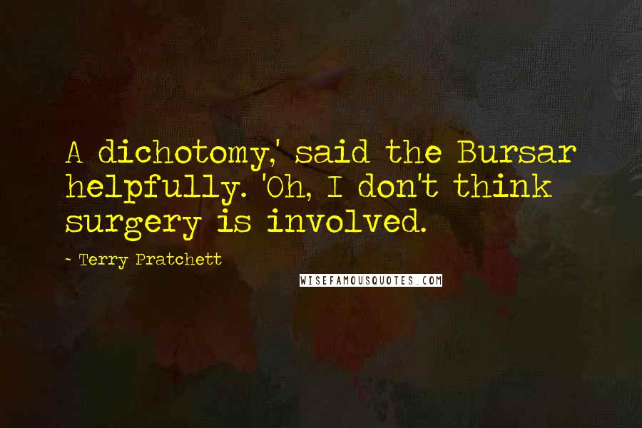 Terry Pratchett Quotes: A dichotomy,' said the Bursar helpfully. 'Oh, I don't think surgery is involved.