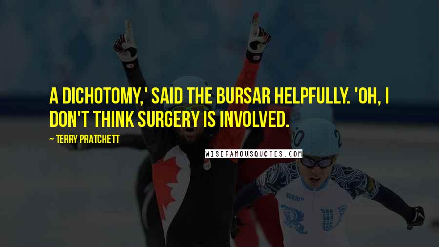 Terry Pratchett Quotes: A dichotomy,' said the Bursar helpfully. 'Oh, I don't think surgery is involved.