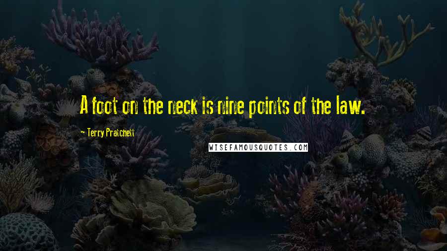 Terry Pratchett Quotes: A foot on the neck is nine points of the law.