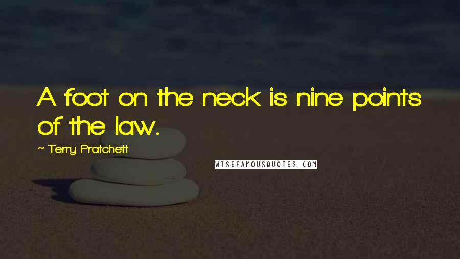 Terry Pratchett Quotes: A foot on the neck is nine points of the law.