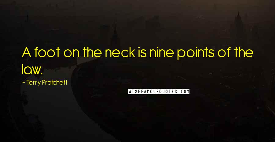Terry Pratchett Quotes: A foot on the neck is nine points of the law.