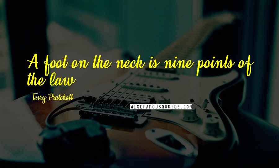 Terry Pratchett Quotes: A foot on the neck is nine points of the law.