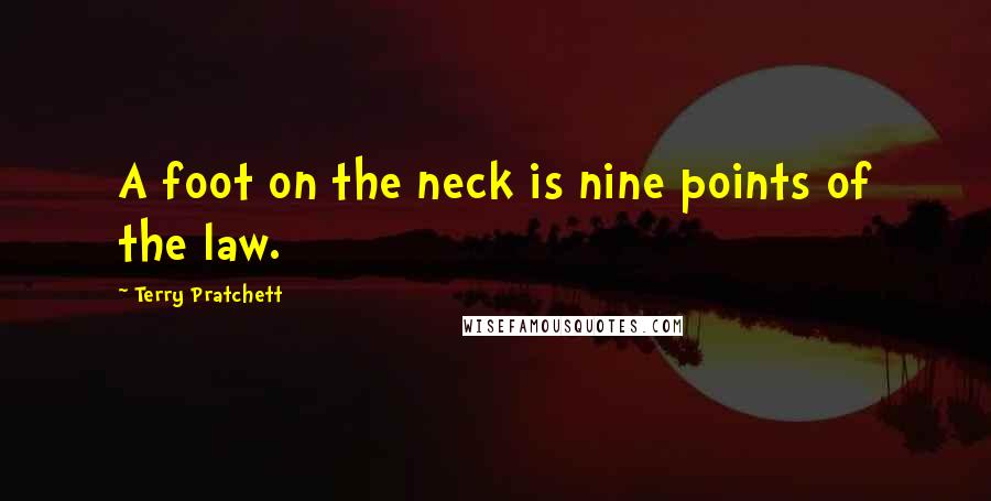 Terry Pratchett Quotes: A foot on the neck is nine points of the law.