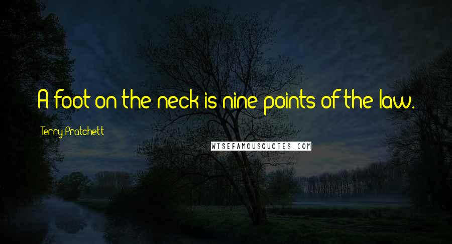 Terry Pratchett Quotes: A foot on the neck is nine points of the law.